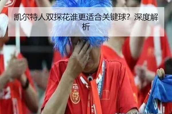凯尔特人双探花谁更适合关键球？深度解析