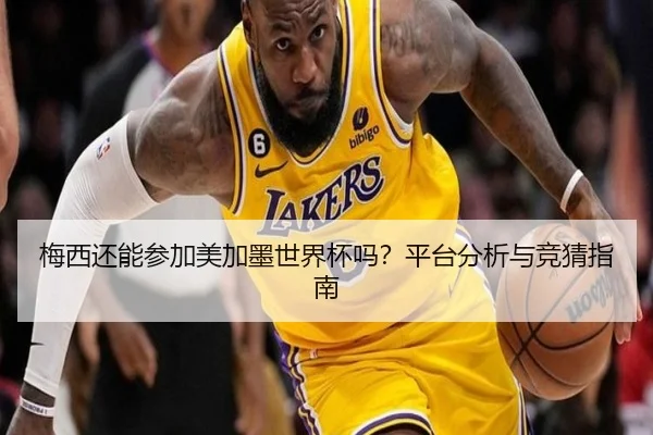 梅西还能参加美加墨世界杯吗？平台分析与竞猜指南