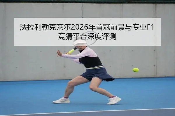 法拉利勒克莱尔2026年首冠前景与专业F1竞猜平台深度评测